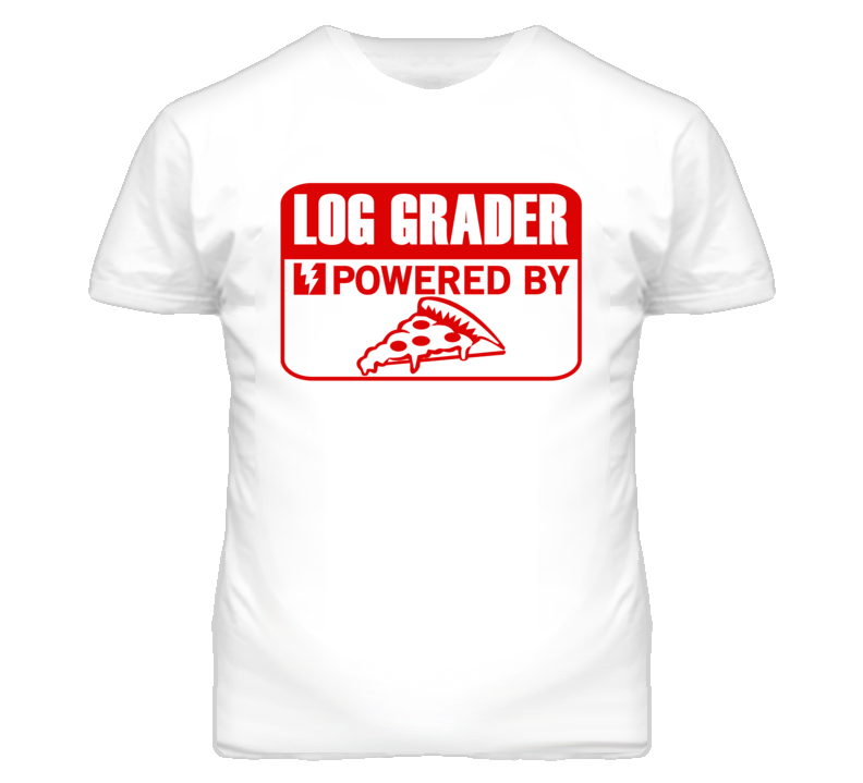 Log Grader Powered By Pizza Occupation T Shirt Log Grader Powered By Pizza Occupation T Shirt