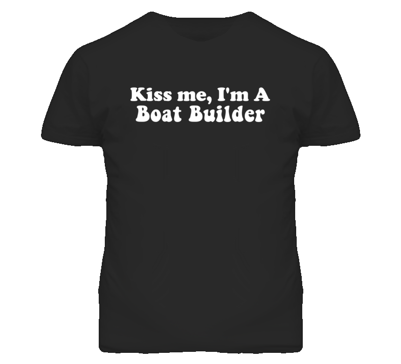Kiss Me I'm A Boat Builder Funny Occupation T Shirt