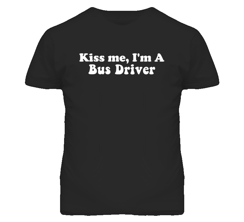 Kiss Me I'm A Bus Driver Funny Occupation T Shirt Kiss Me I'm A Bus Driver Funny Occupation T Shirt