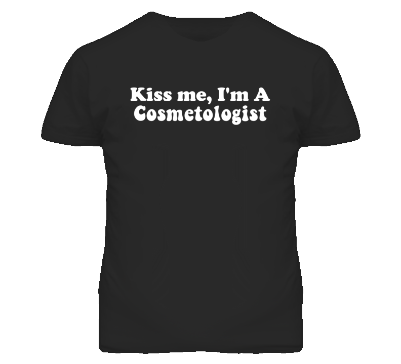 Kiss Me I'm A Cosmetologist Funny Occupation T Shirt Kiss Me I'm A Cosmetologist Funny Occupation T Shirt