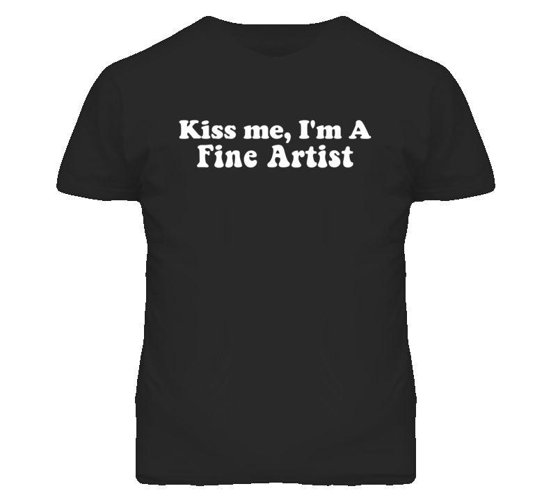 Kiss Me I'm A Fine Artist Funny Occupation T Shirt