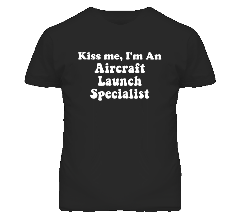 Kiss Me I'm An Aircraft Launch Specialist Funny Occupation T Shirt