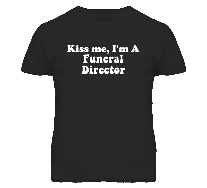 Kiss Me I'm A Funeral Director Funny Occupation T Shirt