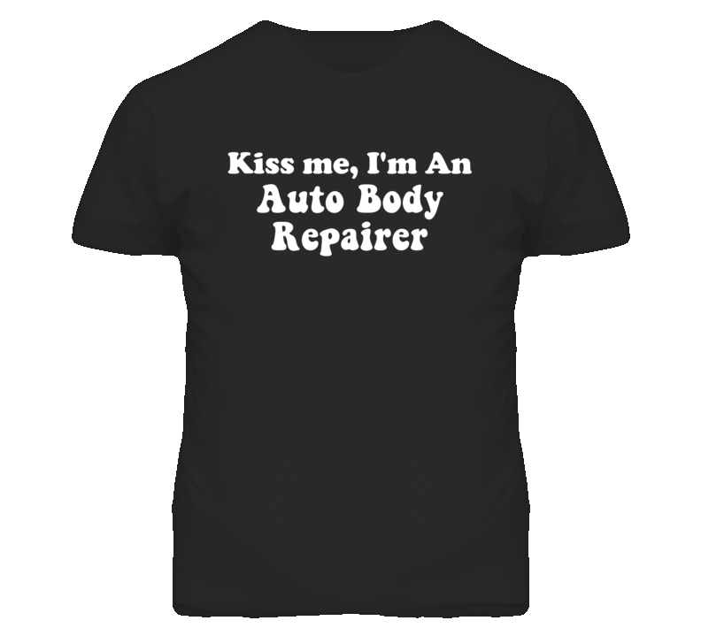 Kiss Me I'm An Auto Body Repairer Funny Occupation T Shirt