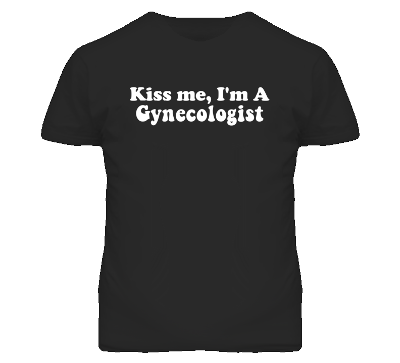 Kiss Me I'm A Gynecologist  Funny Occupation T Shirt