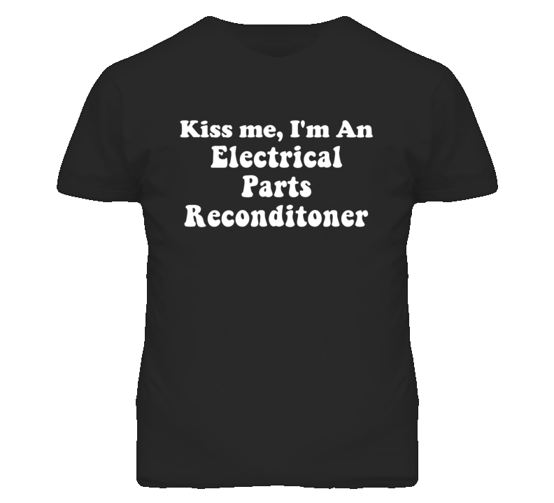 Kiss Me I'm An Electrical Parts Reconditoner Funny Occupation T Shirt