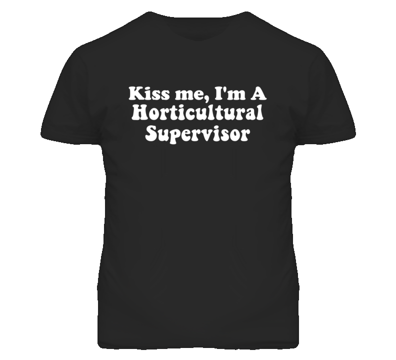 Kiss Me I'm A Horticultural Supervisor Funny Occupation T Shirt