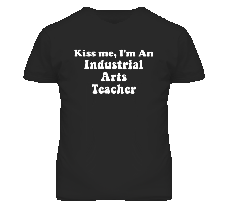 Kiss Me I'm An Industrial Arts Teacher Funny Occupation T Shirt
