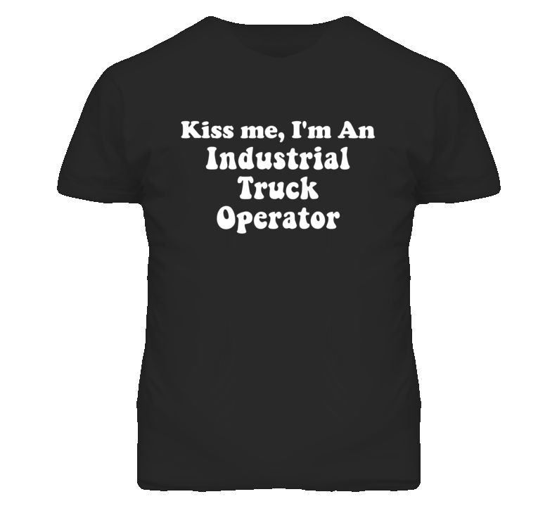 Kiss Me I'm An Industrial Truck Operator Funny Occupation T Shirt