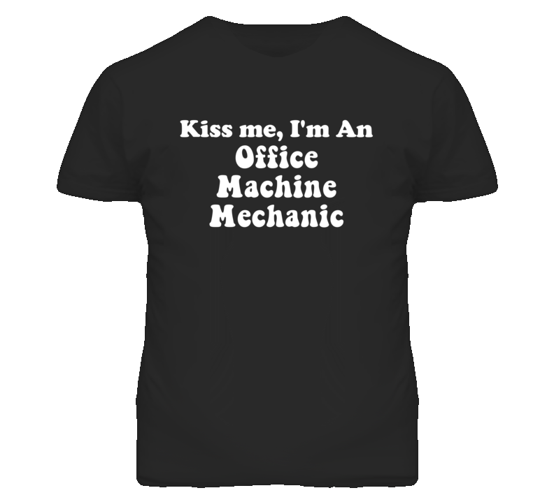 Kiss Me I'm An Office Machine Mechanic Funny Occupation T Shirt