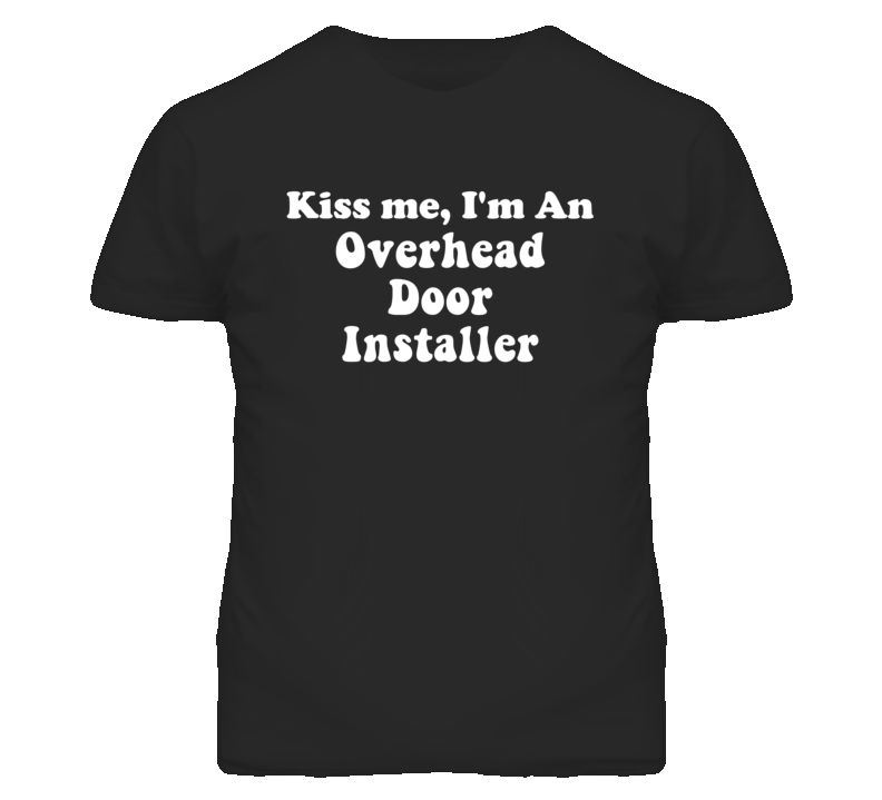Kiss Me I'm An Overhead Door Installer Funny Occupation T Shirt