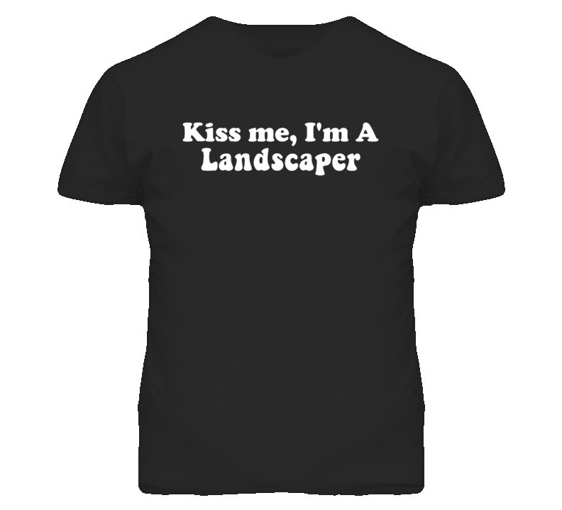 Kiss Me I'm A Landscaper  Funny Occupation T Shirt