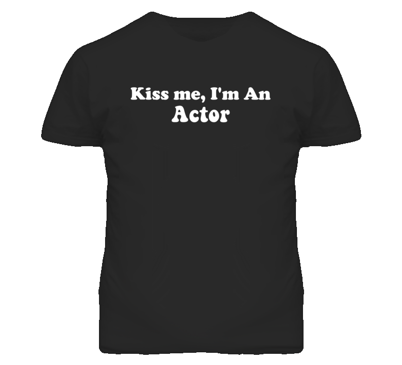 Kiss Me I'm An Actor  Funny Occupation T Shirt