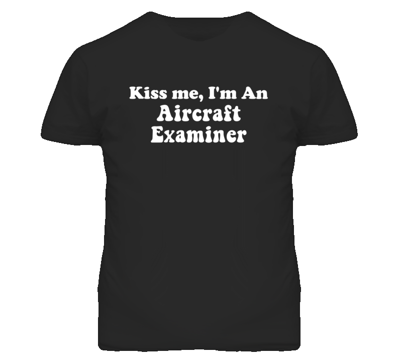 Kiss Me I'm An Aircraft Examiner Funny Occupation T Shirt