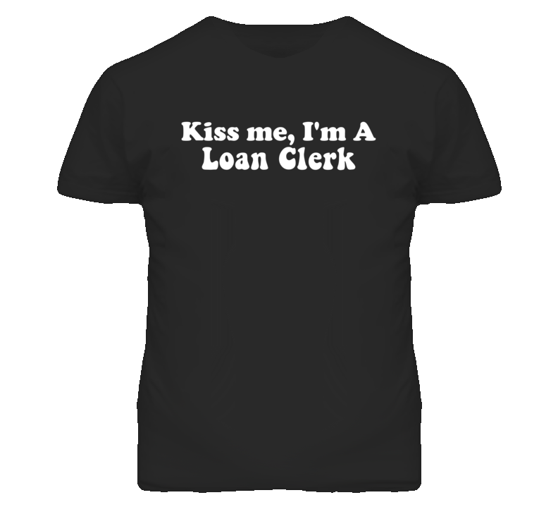Kiss Me I'm A Loan Clerk Funny Occupation T Shirt
