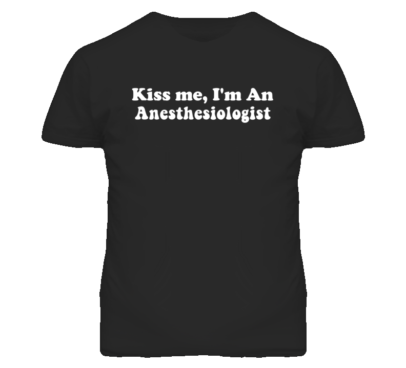 Kiss Me I'm An Anesthesiologist  Funny Occupation T Shirt