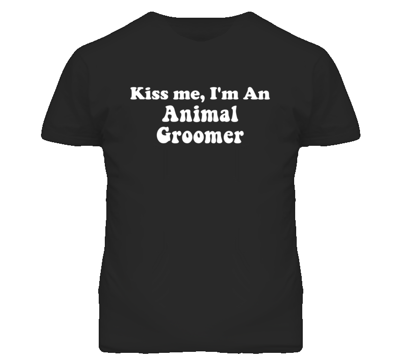 Kiss Me I'm An Animal Groomer Funny Occupation T Shirt