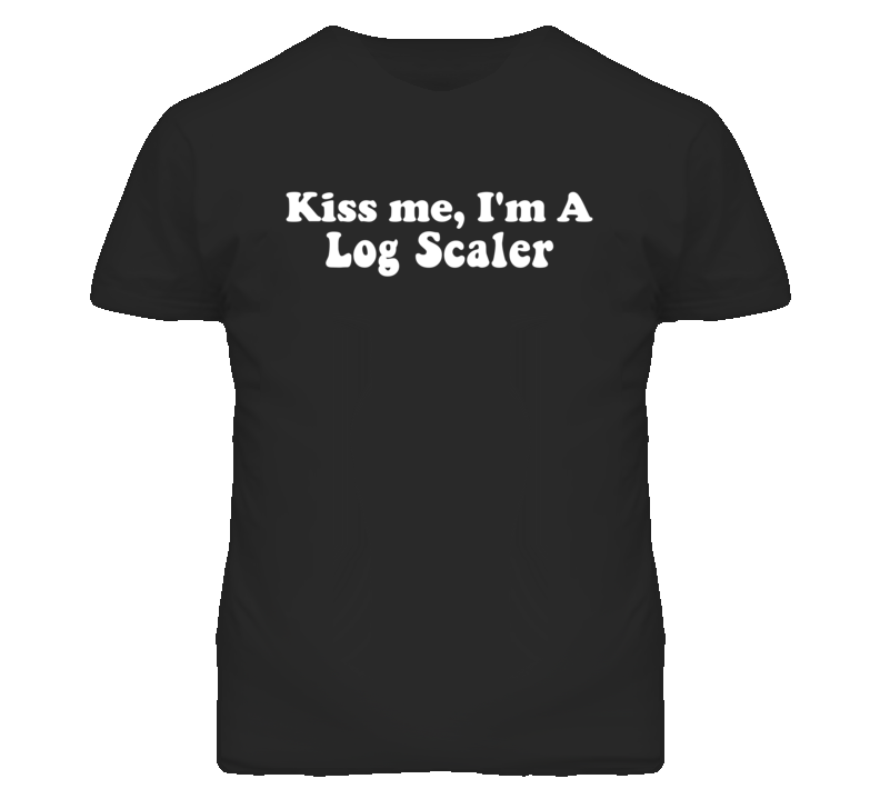 Kiss Me I'm A Log Scaler Funny Occupation T Shirt