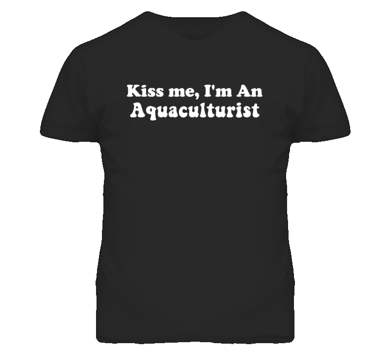 Kiss Me I'm An Aquaculturist  Funny Occupation T Shirt