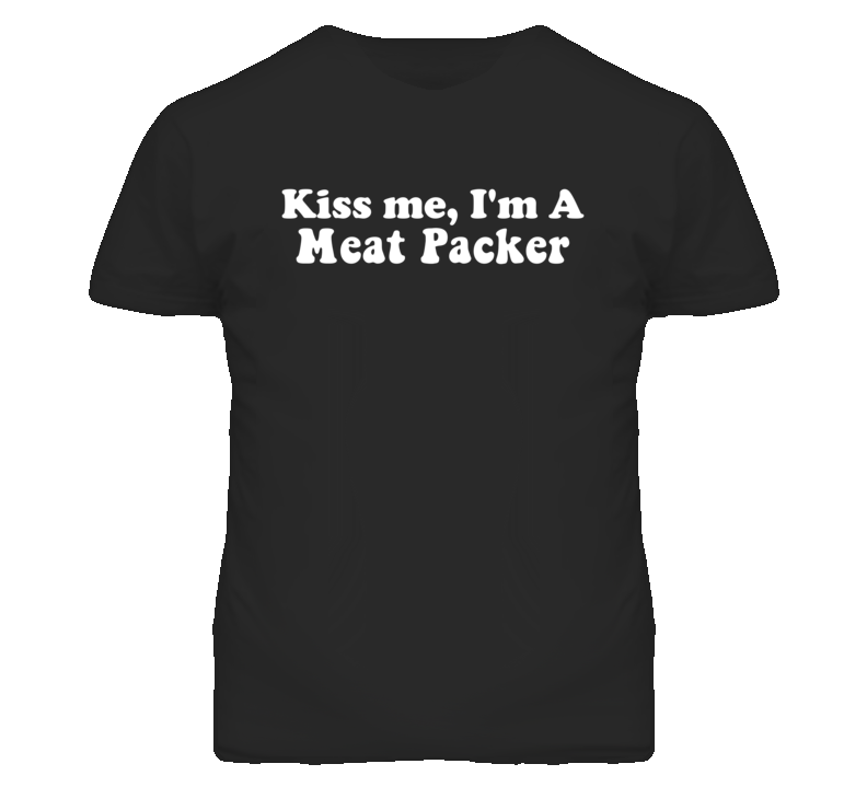 Kiss Me I'm A Meat Packer Funny Occupation T Shirt