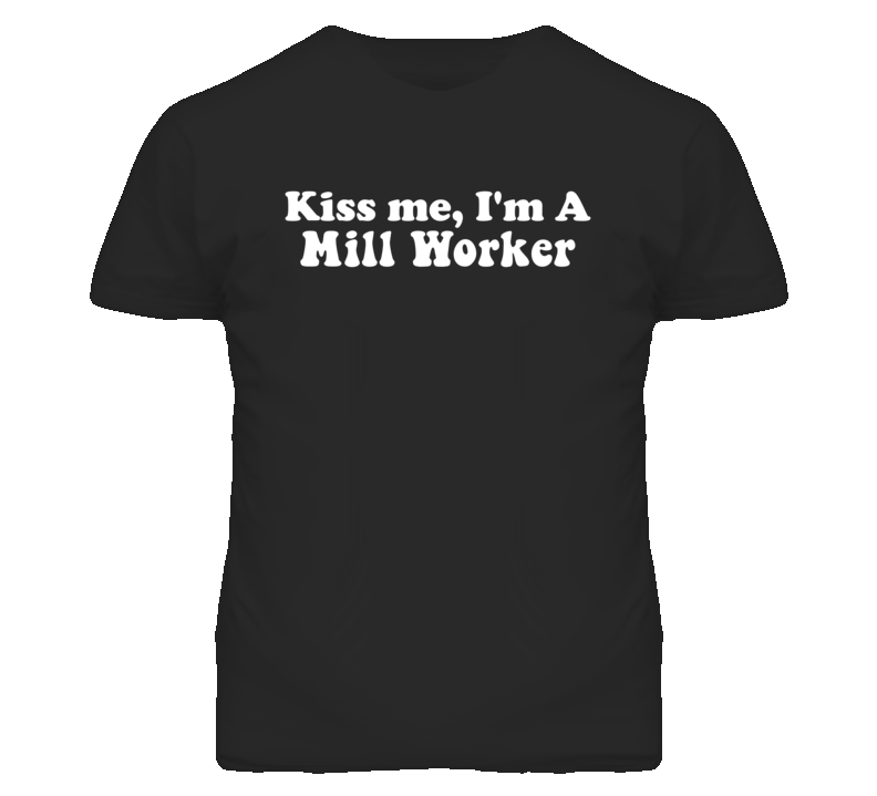 Kiss Me I'm A Mill Worker Funny Occupation T Shirt