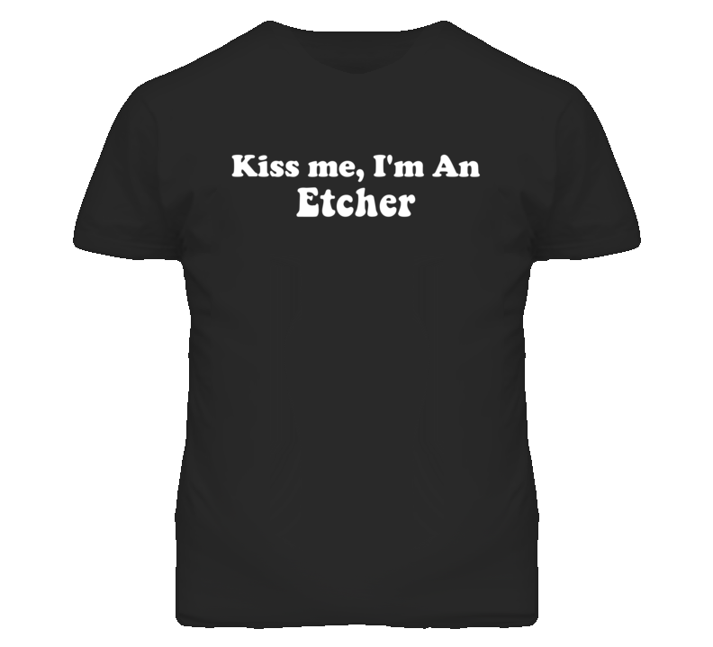 Kiss Me I'm An Etcher  Funny Occupation T Shirt