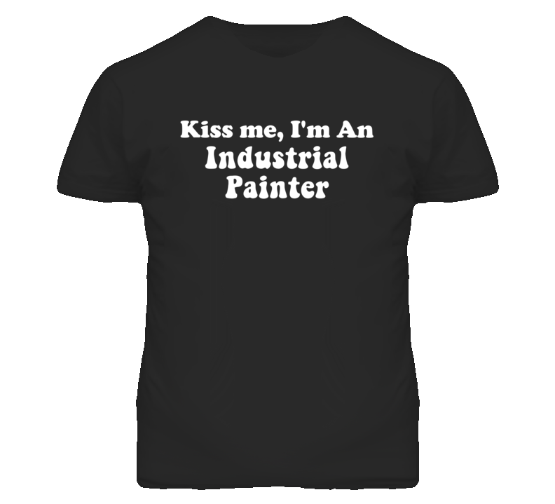 Kiss Me I'm An Industrial Painter Funny Occupation T Shirt