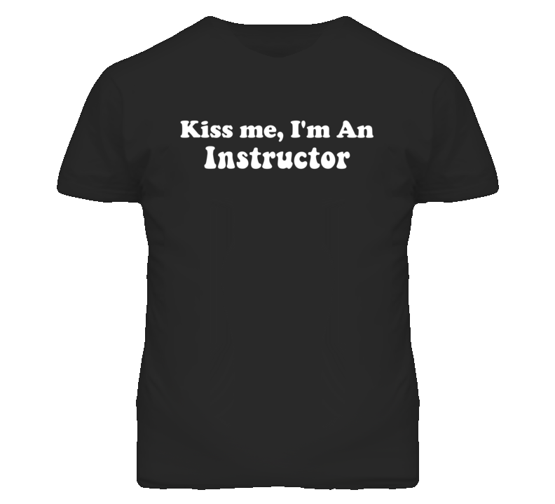 Kiss Me I'm An Instructor  Funny Occupation T Shirt