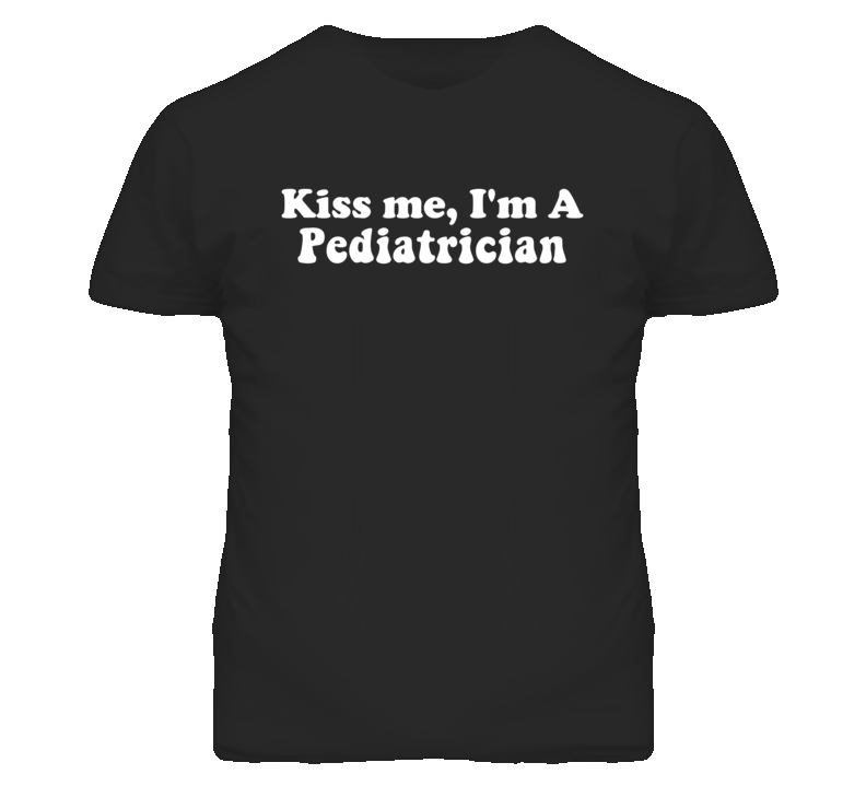Kiss Me I'm A Pediatrician  Funny Occupation T Shirt
