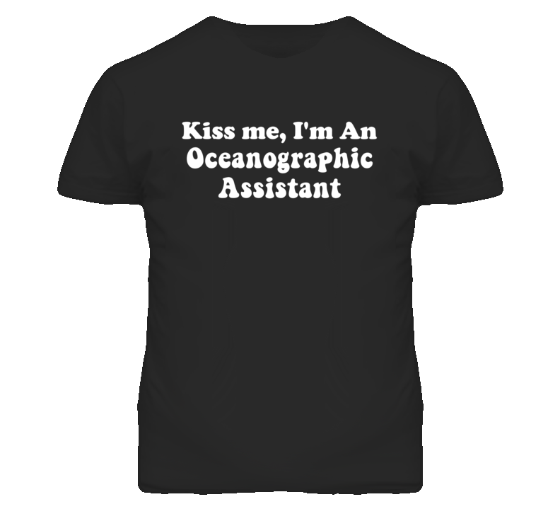 Kiss Me I'm An Oceanographic Assistant Funny Occupation T Shirt