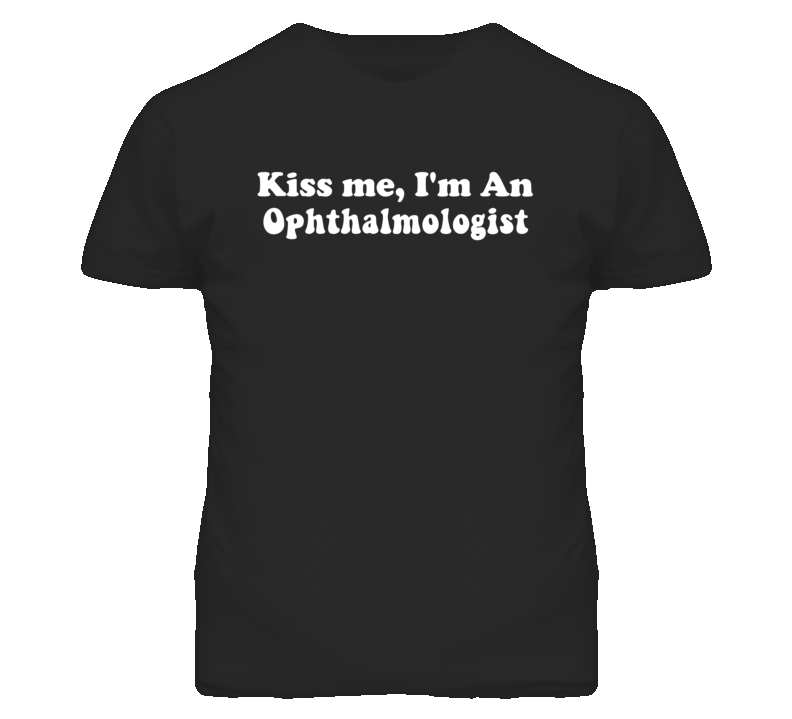 Kiss Me I'm An Ophthalmologist  Funny Occupation T Shirt