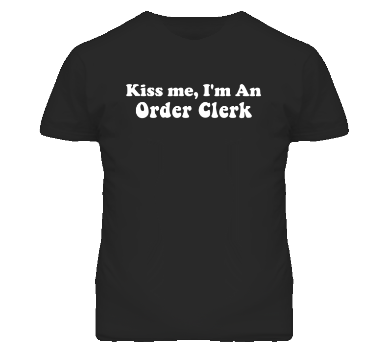 Kiss Me I'm An Order Clerk Funny Occupation T Shirt