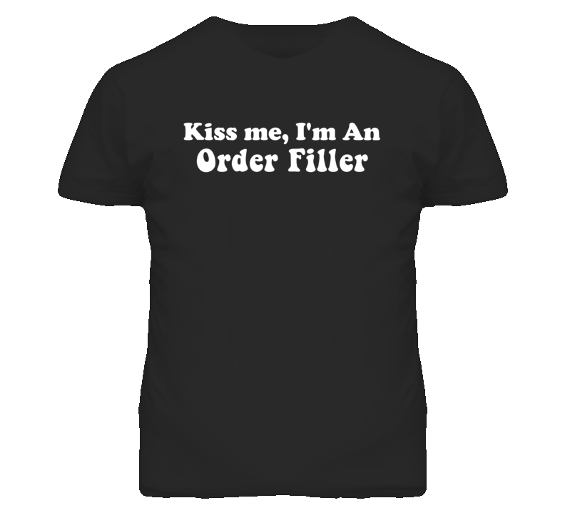 Kiss Me I'm An Order Filler Funny Occupation T Shirt