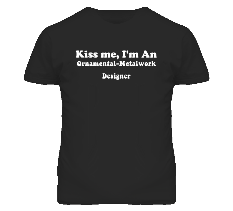 Kiss Me I'm An Ornamental-Metalwork Designer Funny Occupation T Shirt