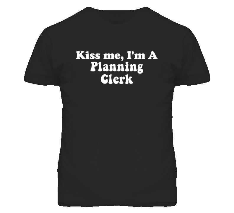 Kiss Me I'm A Planning Clerk Funny Occupation T Shirt