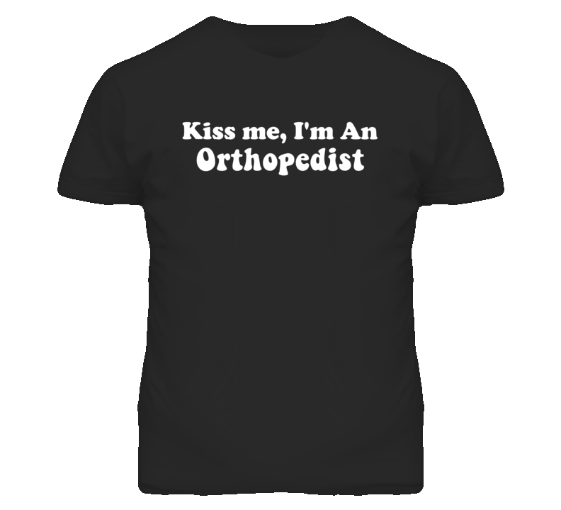 Kiss Me I'm An Orthopedist  Funny Occupation T Shirt