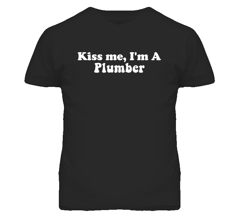 Kiss Me I'm A Plumber  Funny Occupation T Shirt
