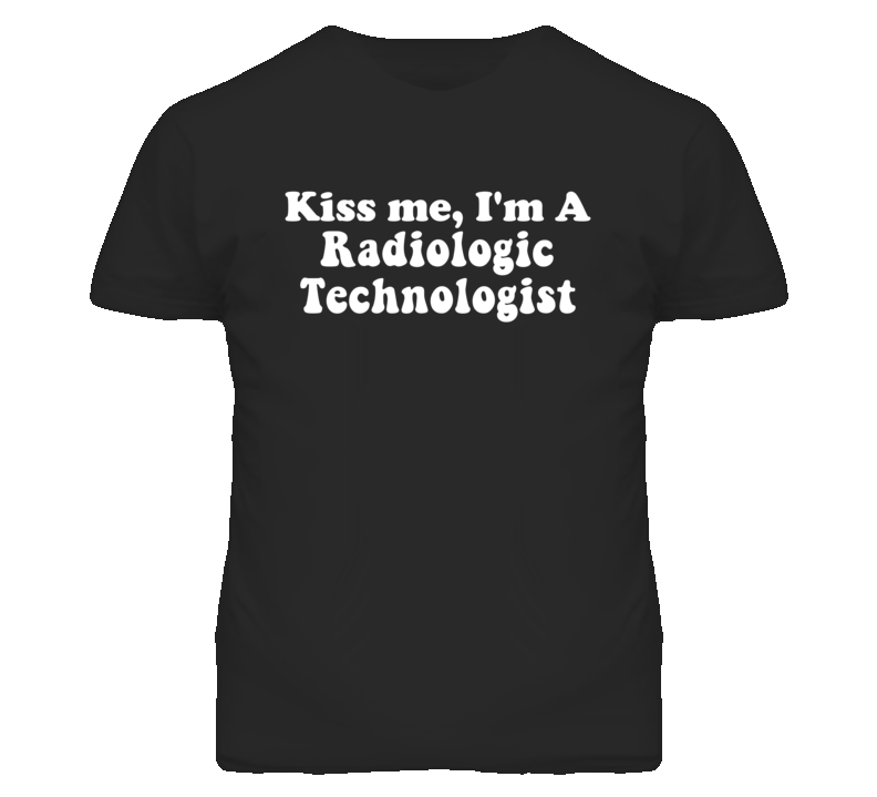 Kiss Me I'm A Radiologic Technologist Funny Occupation T Shirt