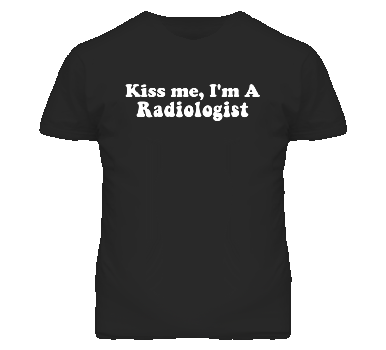 Kiss Me I'm A Radiologist  Funny Occupation T Shirt