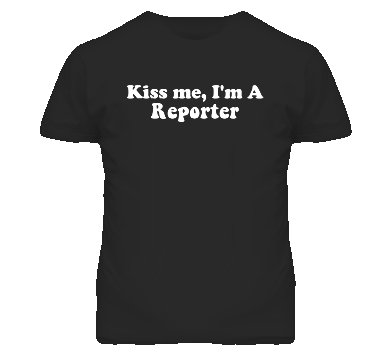 Kiss Me I'm A Reporter  Funny Occupation T Shirt