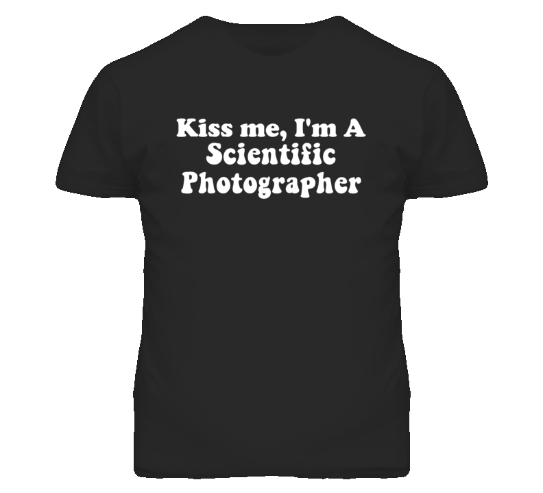 Kiss Me I'm A Scientific Photographer Funny Occupation T Shirt