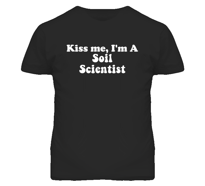 Kiss Me I'm A Soil Scientist Funny Occupation T Shirt Kiss Me I'm A Soil Scientist Funny Occupation T Shirt