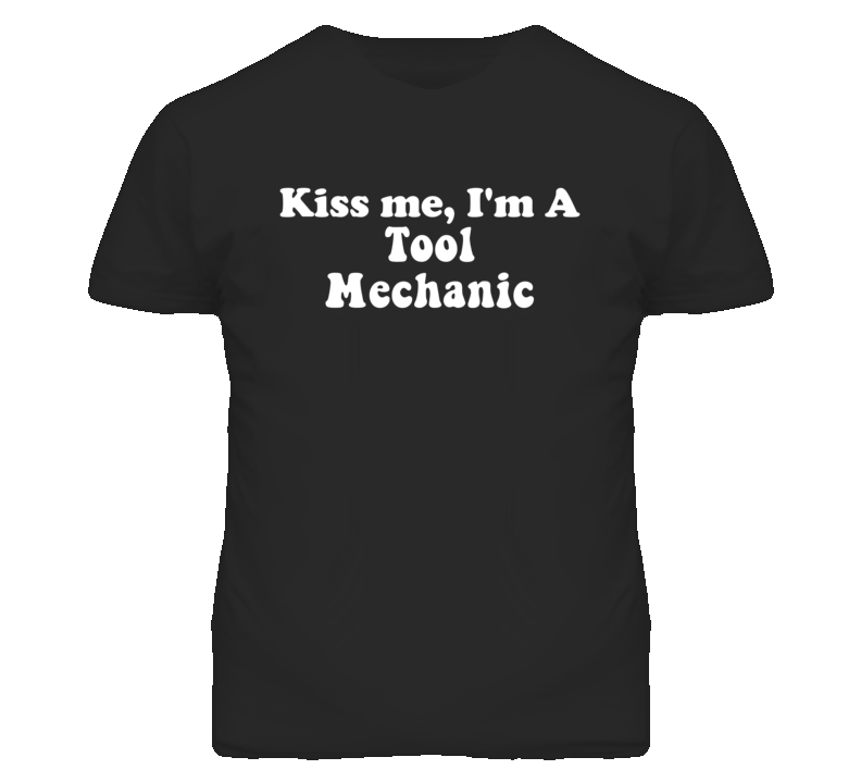 Kiss Me I'm A Tool Mechanic Funny Occupation T Shirt
