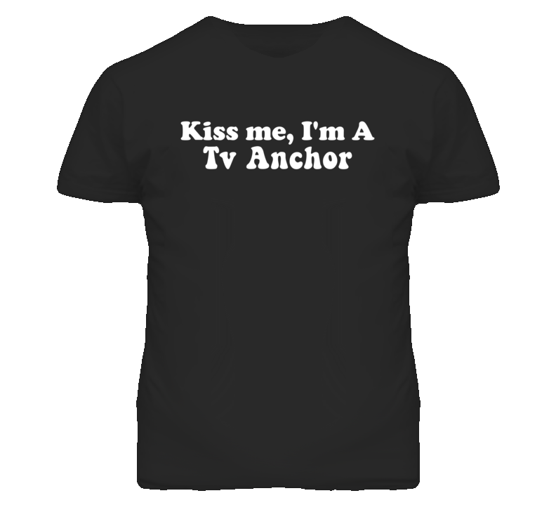 Kiss Me I'm A Tv Anchor Funny Occupation T Shirt Kiss Me I'm A Tv Anchor Funny Occupation T Shirt