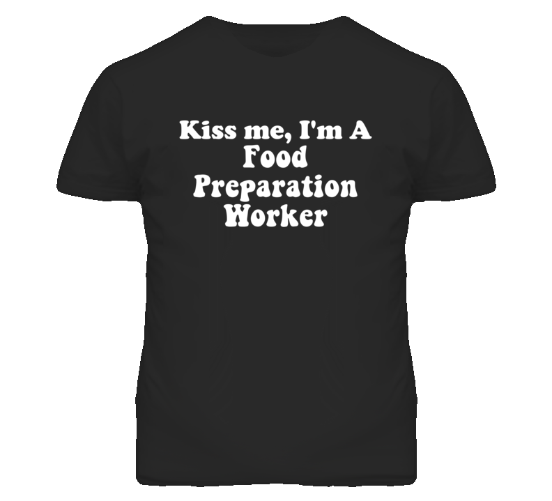 Kiss Me I'm A Food Preparation Worker Funny Occupation T Shirt Kiss Me I'm A Food Preparation Worker Funny Occupation T Shirt