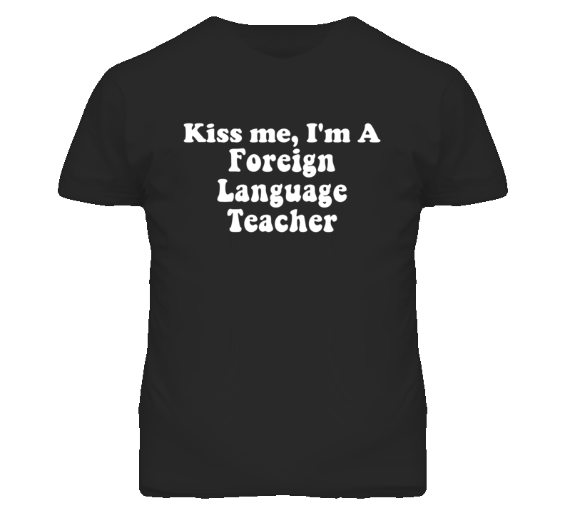 Kiss Me I'm A Foreign Language Teacher Funny Occupation T Shirt Kiss Me I'm A Foreign Language Teacher Funny Occupation T Shirt