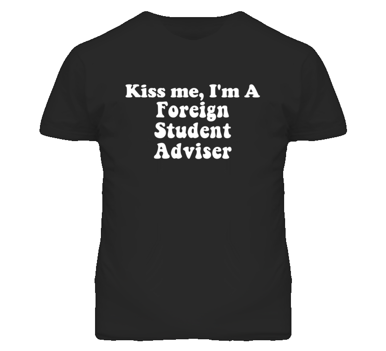 Kiss Me I'm A Foreign Student Adviser Funny Occupation T Shirt Kiss Me I'm A Foreign Student Adviser Funny Occupation T Shirt