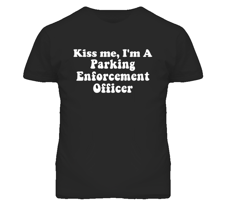 Kiss Me I'm A Parking Enforcement Officer Funny Occupation T Shirt Kiss Me I'm A Parking Enforcement Officer Funny Occupation T Shirt