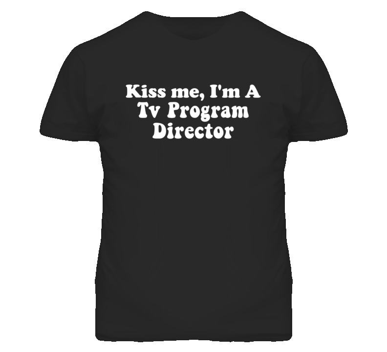 Kiss Me I'm A Tv Program Director Funny Occupation T Shirt
