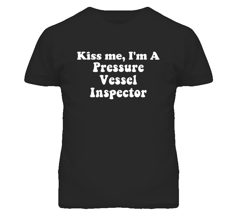 Kiss Me I'm A Pressure Vessel Inspector Funny Occupation T Shirt